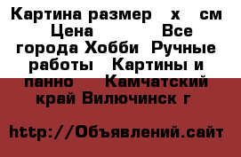 Картина размер 40х60 см › Цена ­ 6 500 - Все города Хобби. Ручные работы » Картины и панно   . Камчатский край,Вилючинск г.